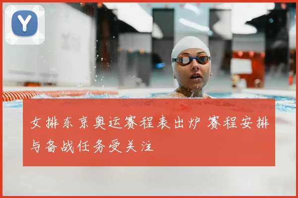 女排东京奥运赛程表出炉 赛程安排与备战任务受关注