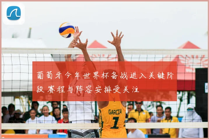 葡萄牙今年世界杯备战进入关键阶段 赛程与阵容安排受关注