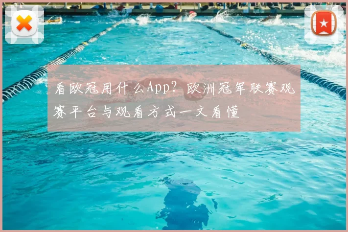 看欧冠用什么App？欧洲冠军联赛观赛平台与观看方式一文看懂