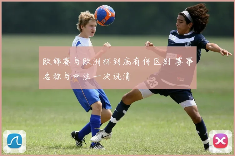 欧锦赛与欧洲杯到底有何区别 赛事名称与叫法一次说清