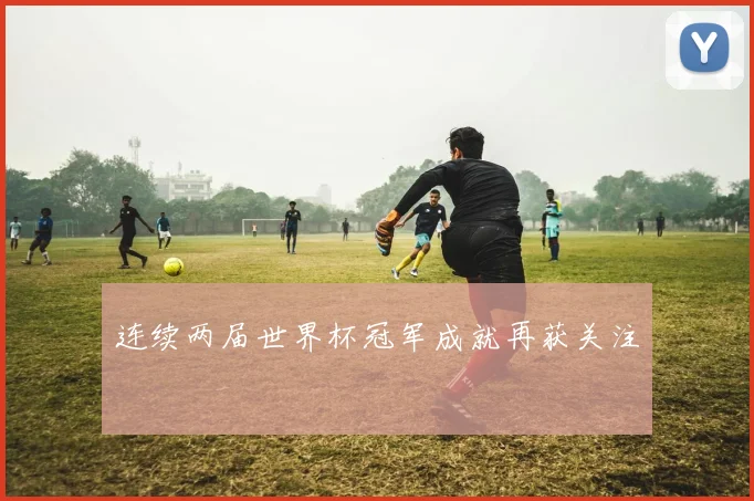 连续两届世界杯冠军成就再获关注