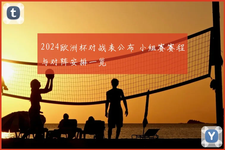 2024欧洲杯对战表公布 小组赛赛程与对阵安排一览