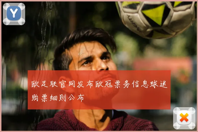 欧足联官网发布欧冠票务信息球迷购票细则公布