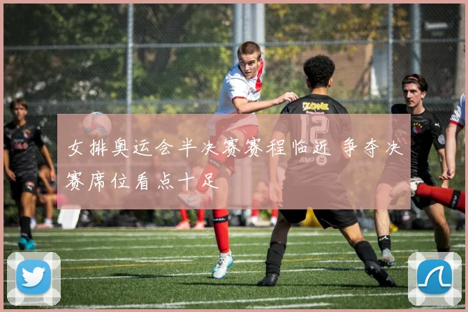 女排奥运会半决赛赛程临近 争夺决赛席位看点十足