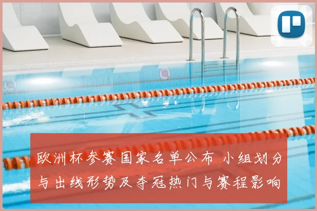 欧洲杯参赛国家名单公布 小组划分与出线形势及夺冠热门与赛程影响分析