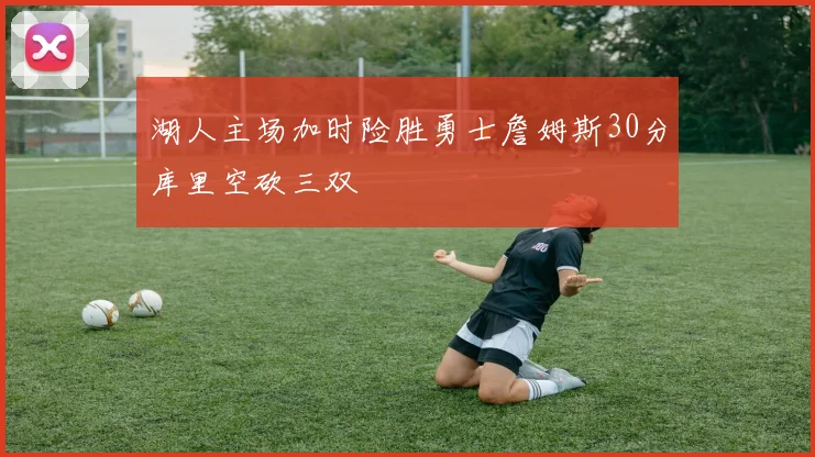 湖人主场加时险胜勇士詹姆斯30分库里空砍三双