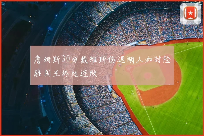 詹姆斯30分戴维斯伤退湖人加时险胜国王终结连败