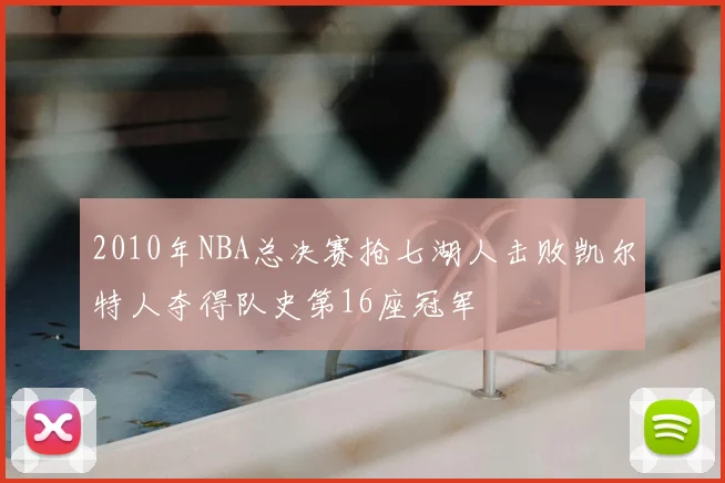 2010年NBA总决赛抢七湖人击败凯尔特人夺得队史第16座冠军