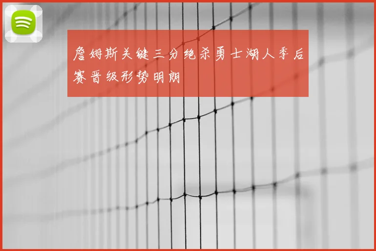 詹姆斯关键三分绝杀勇士湖人季后赛晋级形势明朗