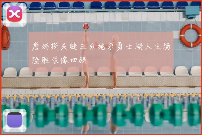 詹姆斯关键三分绝杀勇士湖人主场险胜录像回顾